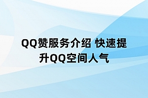 QQ赞服务介绍 快速提升QQ空间人气