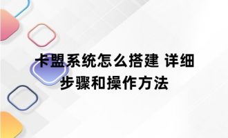 卡盟系统怎么搭建 详细步骤和操作方法